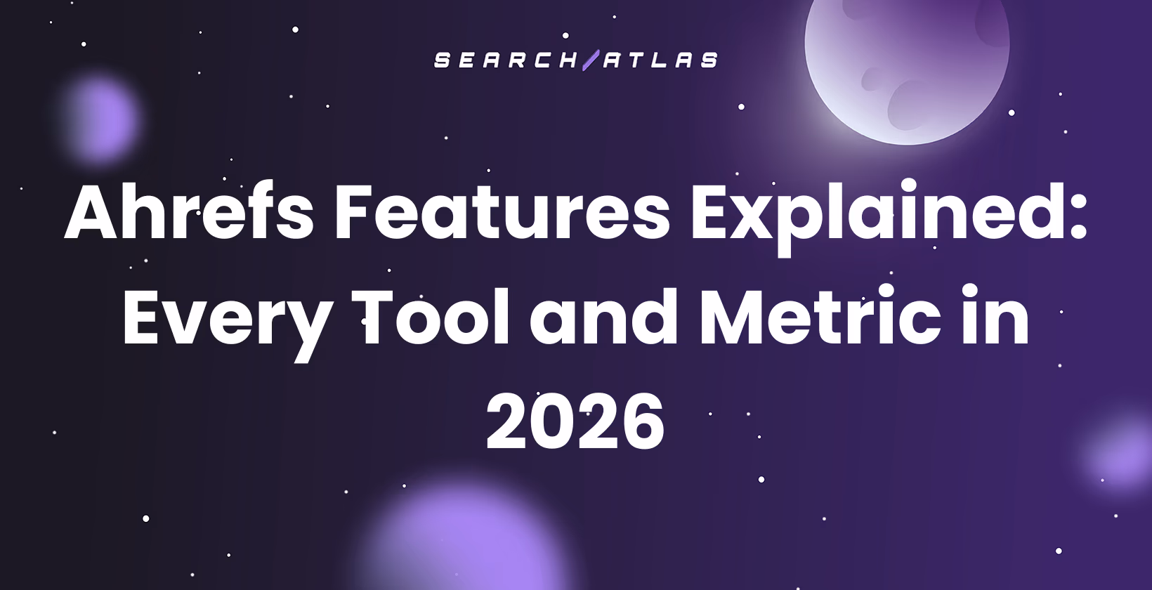 Ahrefs Features Explained: Every Tool and Metric in 2026