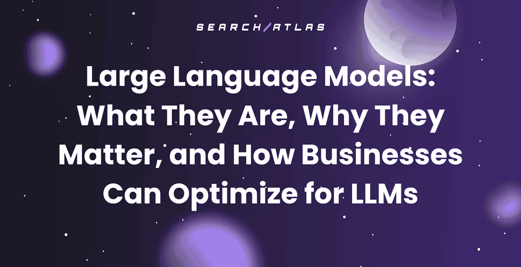 Large Language Models: What They Are, Why They Matter, and How Businesses Can Optimize for LLMs